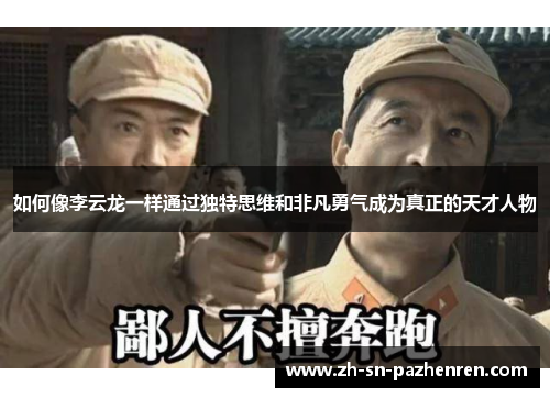 如何像李云龙一样通过独特思维和非凡勇气成为真正的天才人物 如何像李云龙一样通过独特思维和非凡勇气成为真正的天才人物