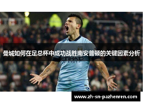 曼城如何在足总杯中成功战胜南安普顿的关键因素分析 曼城如何在足总杯中成功战胜南安普顿的关键因素分析
