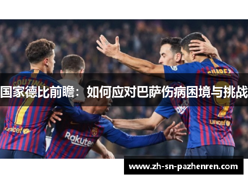 国家德比前瞻:如何应对巴萨伤病困境与挑战 国家德比前瞻:如何应对巴萨伤病困境与挑战