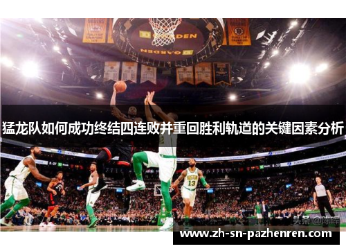 猛龙队如何成功终结四连败并重回胜利轨道的关键因素分析 猛龙队如何成功终结四连败并重回胜利轨道的关键因素分析