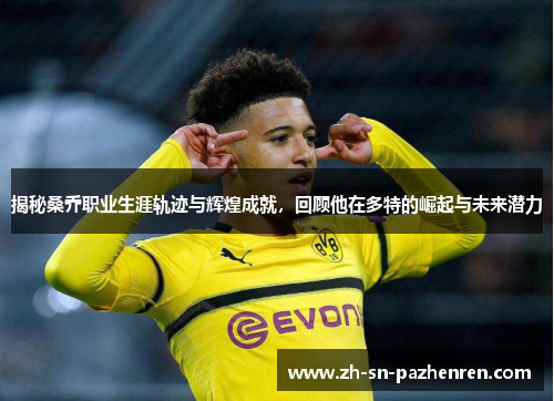 揭秘桑乔职业生涯轨迹与辉煌成就,回顾他在多特的崛起与未来潜力 揭秘桑乔职业生涯轨迹与辉煌成就,回顾他在多特的崛起与未来潜力
