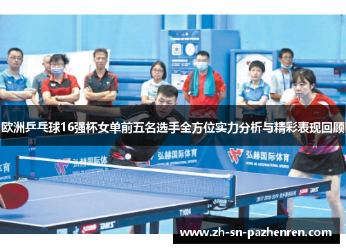 欧洲乒乓球16强杯女单前五名选手全方位实力分析与精彩表现回顾 欧洲乒乓球16强杯女单前五名选手全方位实力分析与精彩表现回顾