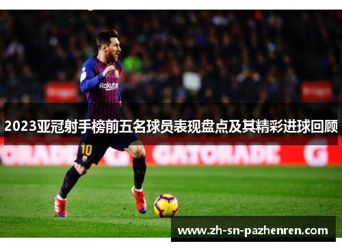2023亚冠射手榜前五名球员表现盘点及其精彩进球回顾 2023亚冠射手榜前五名球员表现盘点及其精彩进球回顾