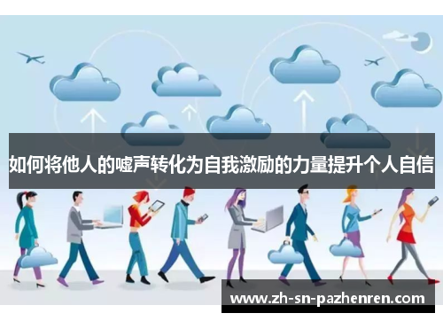 如何将他人的嘘声转化为自我激励的力量提升个人自信 如何将他人的嘘声转化为自我激励的力量提升个人自信