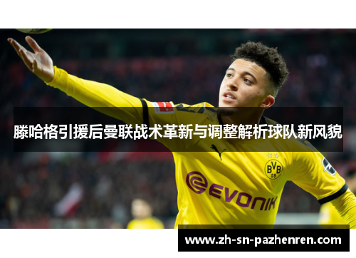滕哈格引援后曼联战术革新与调整解析球队新风貌 滕哈格引援后曼联战术革新与调整解析球队新风貌