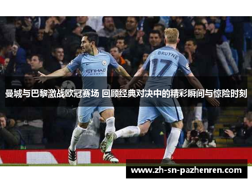 曼城与巴黎激战欧冠赛场 回顾经典对决中的精彩瞬间与惊险时刻 曼城与巴黎激战欧冠赛场 回顾经典对决中的精彩瞬间与惊险时刻