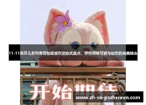 11-11森贝儿系列表情包最受欢迎款式盘点,带你领略可爱与创意的完美结合 11-11森贝儿系列表情包最受欢迎款式盘点,带你领略可爱与创意的完美结合