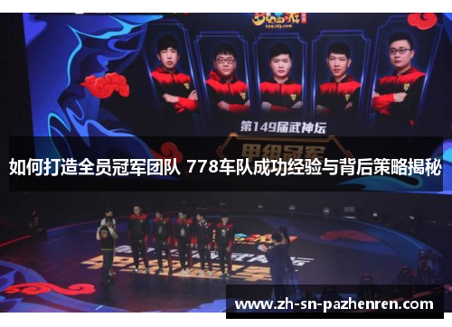 如何打造全员冠军团队 778车队成功经验与背后策略揭秘 如何打造全员冠军团队 778车队成功经验与背后策略揭秘