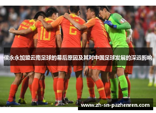 侯永永加盟云南足球的幕后原因及其对中国足球发展的深远影响 侯永永加盟云南足球的幕后原因及其对中国足球发展的深远影响