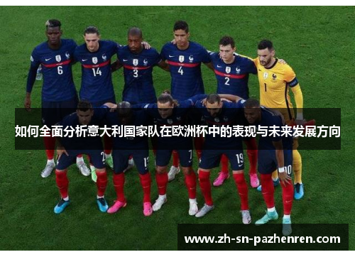 如何全面分析意大利国家队在欧洲杯中的表现与未来发展方向 如何全面分析意大利国家队在欧洲杯中的表现与未来发展方向