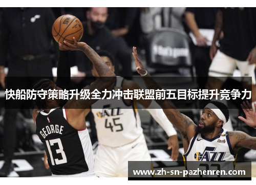快船防守策略升级全力冲击联盟前五目标提升竞争力 快船防守策略升级全力冲击联盟前五目标提升竞争力