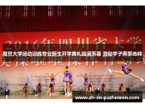 复旦大学运动训练专业新生开学典礼圆满落幕 激励学子勇攀高峰 复旦大学运动训练专业新生开学典礼圆满落幕 激励学子勇攀高峰