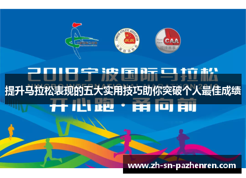 提升马拉松表现的五大实用技巧助你突破个人最佳成绩 提升马拉松表现的五大实用技巧助你突破个人最佳成绩