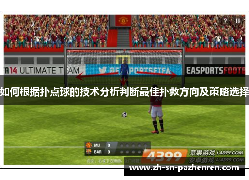 如何根据扑点球的技术分析判断最佳扑救方向及策略选择 如何根据扑点球的技术分析判断最佳扑救方向及策略选择