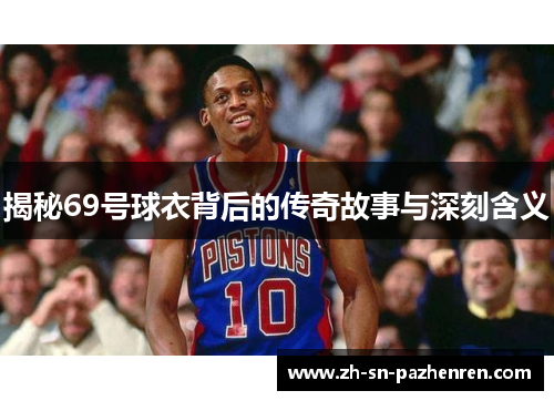 揭秘69号球衣背后的传奇故事与深刻含义 揭秘69号球衣背后的传奇故事与深刻含义