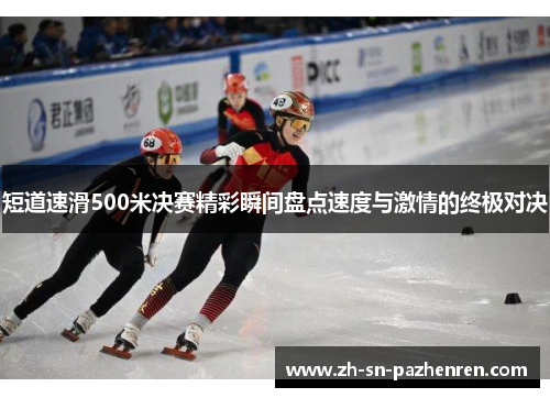 短道速滑500米决赛精彩瞬间盘点速度与激情的终极对决 短道速滑500米决赛精彩瞬间盘点速度与激情的终极对决