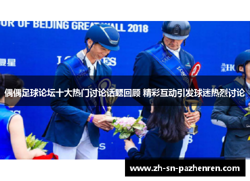 偶偶足球论坛十大热门讨论话题回顾 精彩互动引发球迷热烈讨论 偶偶足球论坛十大热门讨论话题回顾 精彩互动引发球迷热烈讨论