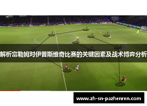 解析富勒姆对伊普斯维奇比赛的关键因素及战术博弈分析 解析富勒姆对伊普斯维奇比赛的关键因素及战术博弈分析