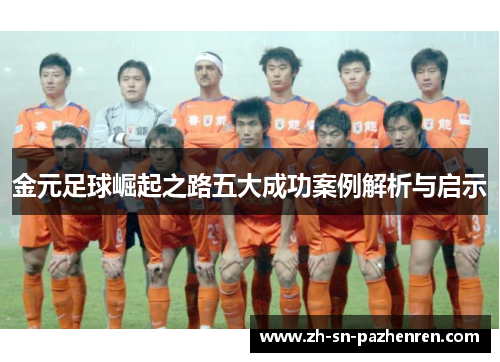 金元足球崛起之路五大成功案例解析与启示 金元足球崛起之路五大成功案例解析与启示