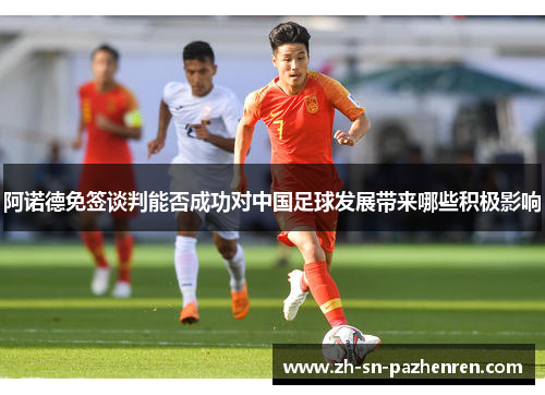 阿诺德免签谈判能否成功对中国足球发展带来哪些积极影响 阿诺德免签谈判能否成功对中国足球发展带来哪些积极影响