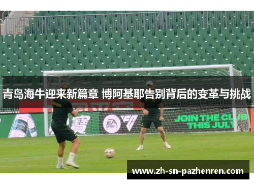 青岛海牛迎来新篇章 博阿基耶告别背后的变革与挑战 青岛海牛迎来新篇章 博阿基耶告别背后的变革与挑战