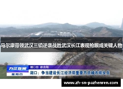 马尔康带领武汉三镇逆袭战胜武汉长江表现抢眼成关键人物 马尔康带领武汉三镇逆袭战胜武汉长江表现抢眼成关键人物