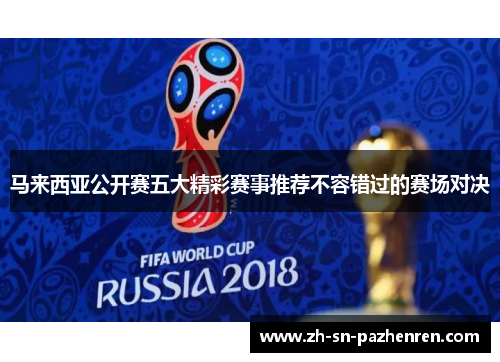 马来西亚公开赛五大精彩赛事推荐不容错过的赛场对决 马来西亚公开赛五大精彩赛事推荐不容错过的赛场对决