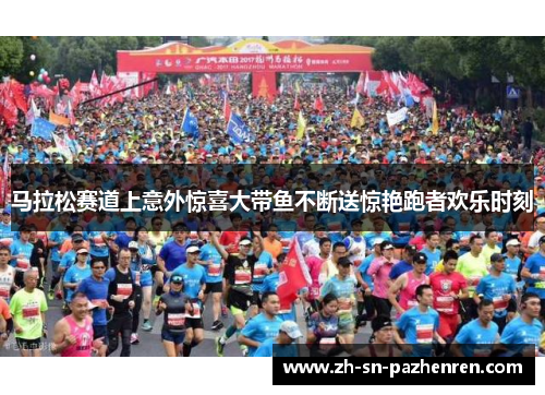 马拉松赛道上意外惊喜大带鱼不断送惊艳跑者欢乐时刻