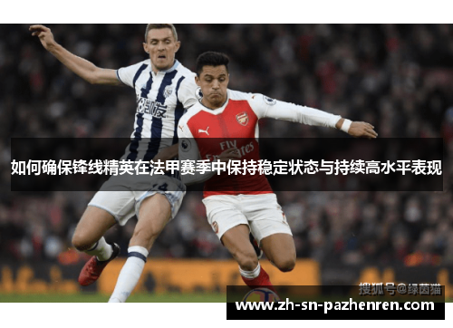 如何确保锋线精英在法甲赛季中保持稳定状态与持续高水平表现 如何确保锋线精英在法甲赛季中保持稳定状态与持续高水平表现