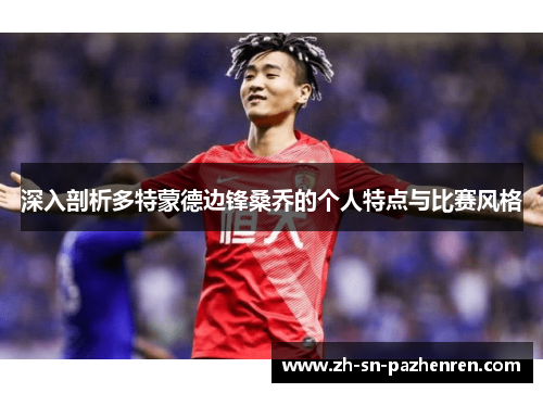 深入剖析多特蒙德边锋桑乔的个人特点与比赛风格