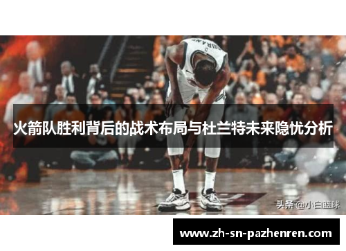 火箭队胜利背后的战术布局与杜兰特未来隐忧分析