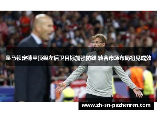 皇马锁定德甲顶级左后卫目标加强防线 转会市场布局初见成效
