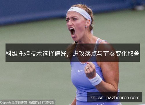 科维托娃技术选择偏好，进攻落点与节奏变化取舍