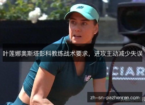 叶莲娜奥斯塔彭科教练战术要求，进攻主动减少失误